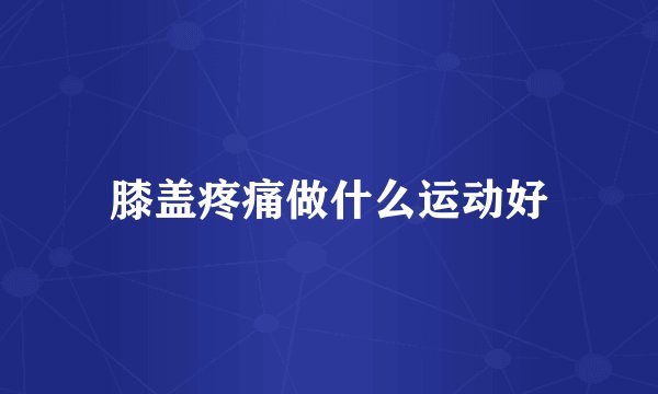 膝盖疼痛做什么运动好