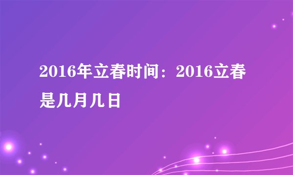 2016年立春时间：2016立春是几月几日