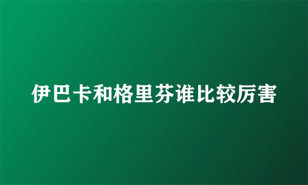 伊巴卡和格里芬谁比较厉害