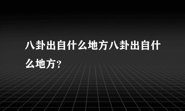 八卦出自什么地方八卦出自什么地方？