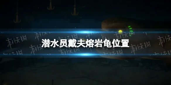 《潜水员戴夫》熔岩龟在哪？ 熔岩龟位置