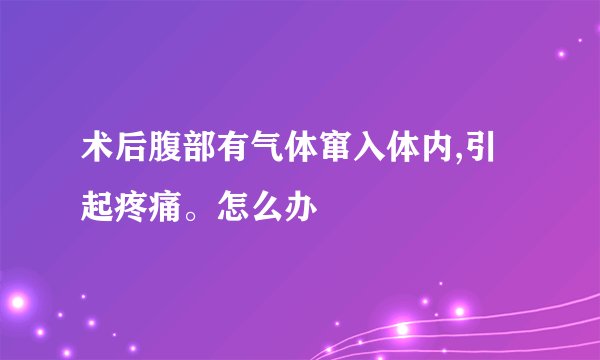 术后腹部有气体窜入体内,引起疼痛。怎么办