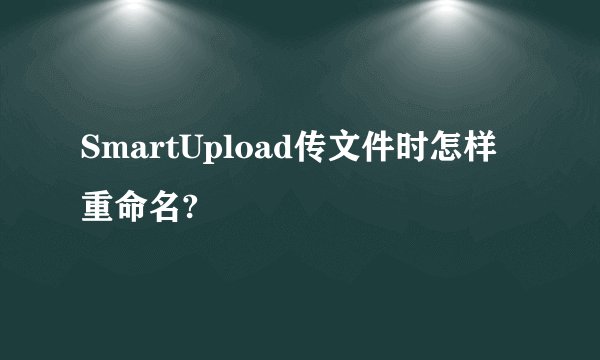 SmartUpload传文件时怎样重命名?