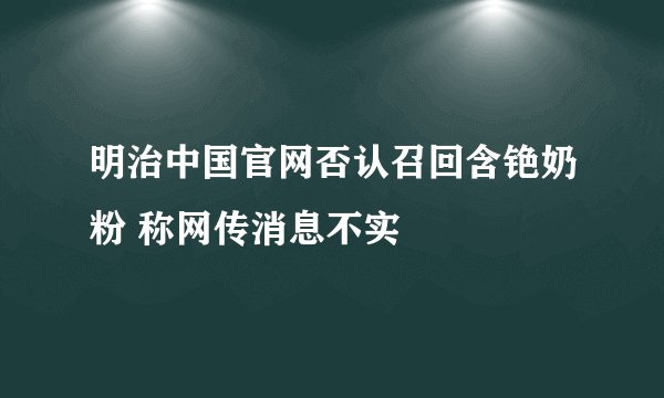 明治中国官网否认召回含铯奶粉 称网传消息不实