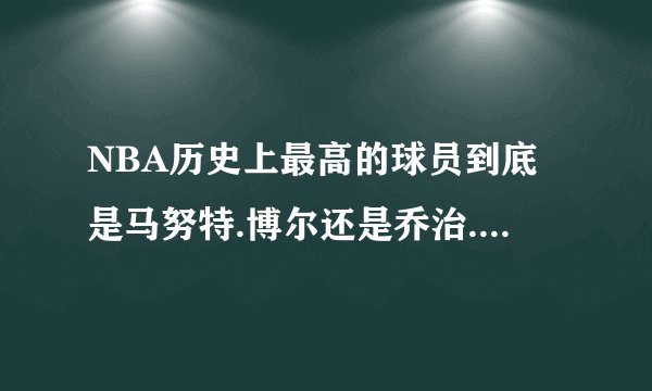 NBA历史上最高的球员到底是马努特.博尔还是乔治.穆雷桑？？？