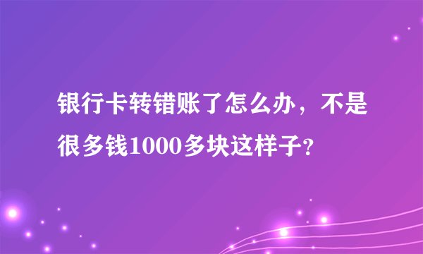 银行卡转错账了怎么办，不是很多钱1000多块这样子？