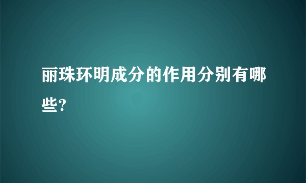 丽珠环明成分的作用分别有哪些?