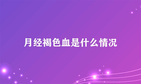 月经褐色血是什么情况