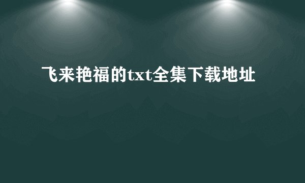 飞来艳福的txt全集下载地址