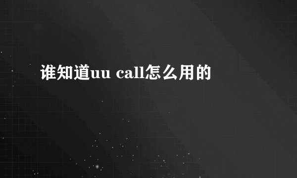 谁知道uu call怎么用的