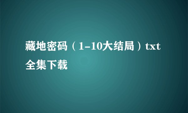 藏地密码（1-10大结局）txt全集下载