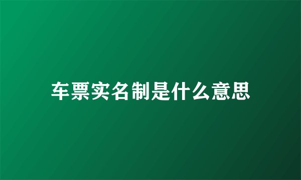 车票实名制是什么意思