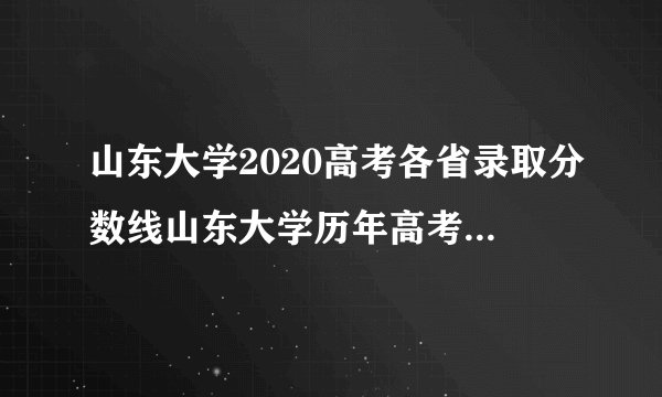 山东大学2020高考各省录取分数线山东大学历年高考各省录取分数线