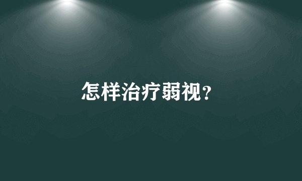 怎样治疗弱视？