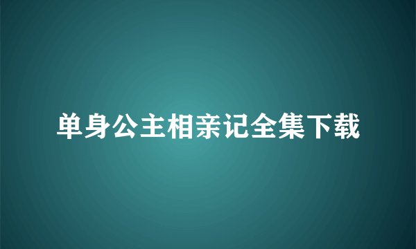 单身公主相亲记全集下载