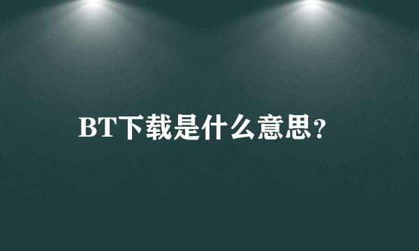 BT下载是什么意思？