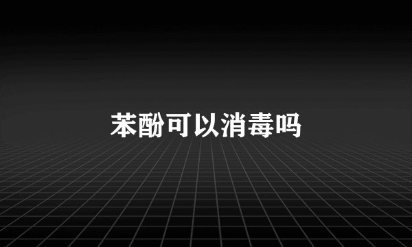 苯酚可以消毒吗