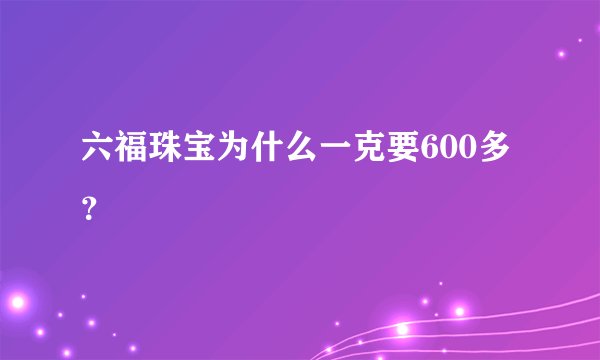 六福珠宝为什么一克要600多？