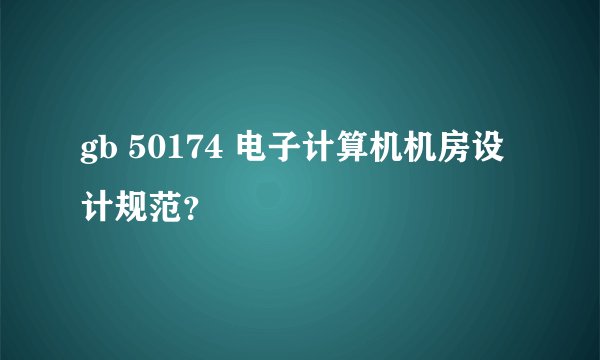 gb 50174 电子计算机机房设计规范？