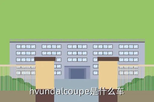 hyundai coupe，hvundalcoupe是什么车