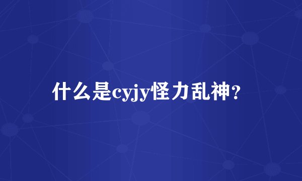 什么是cyjy怪力乱神？