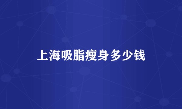 上海吸脂瘦身多少钱