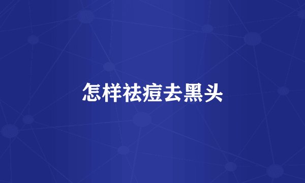 怎样祛痘去黑头