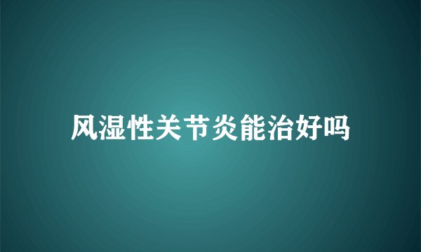风湿性关节炎能治好吗