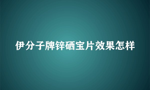伊分子牌锌硒宝片效果怎样