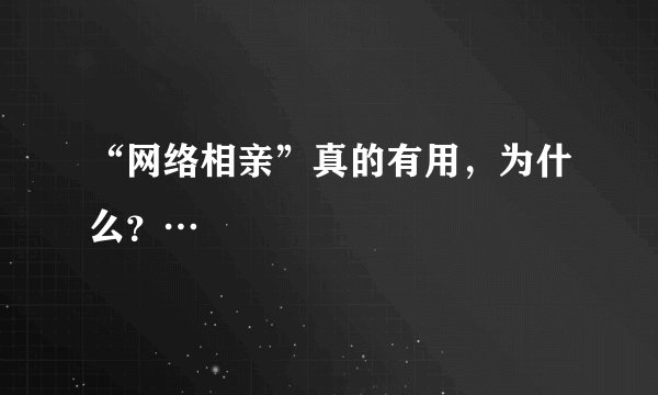 “网络相亲”真的有用，为什么？…