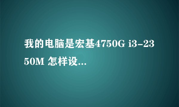 我的电脑是宏基4750G i3-2350M 怎样设置,机子反应最快