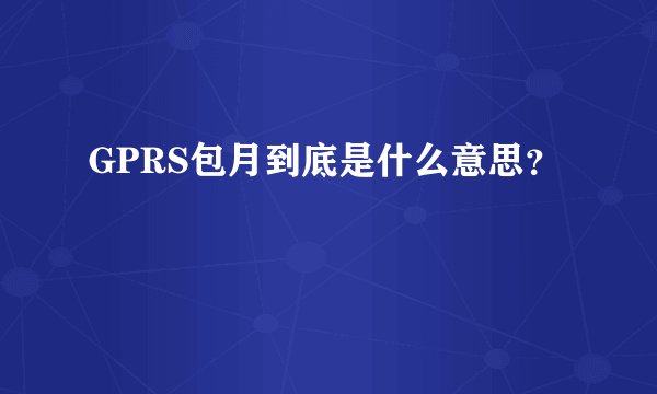 GPRS包月到底是什么意思?