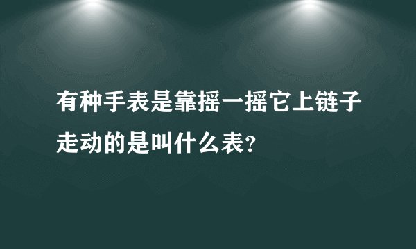 有种手表是靠摇一摇它上链子走动的是叫什么表？