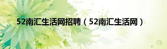 52南汇生活网招聘（52南汇生活网）