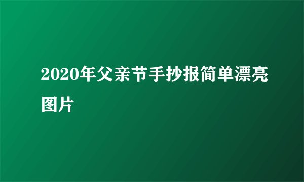2020年父亲节手抄报简单漂亮图片