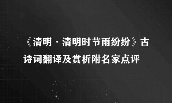 《清明·清明时节雨纷纷》古诗词翻译及赏析附名家点评