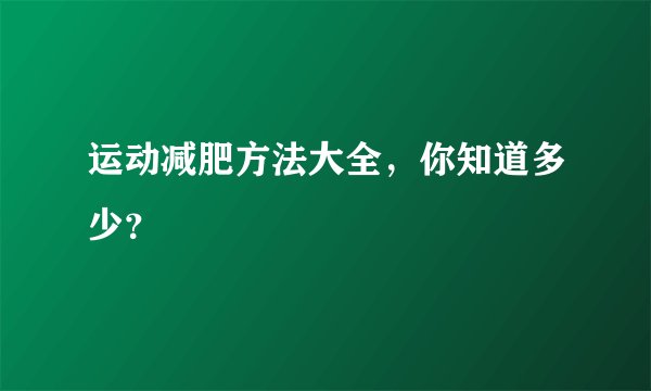 运动减肥方法大全，你知道多少？