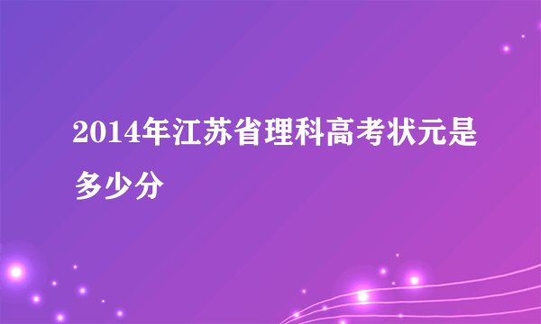 2014年江苏省理科高考状元是多少分