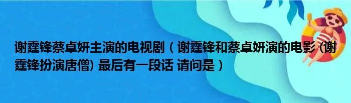 谢霆锋蔡卓妍主演的电视剧（谢霆锋和蔡卓妍演的电影 (谢霆锋扮演唐僧) 最后有一段话 请问是）