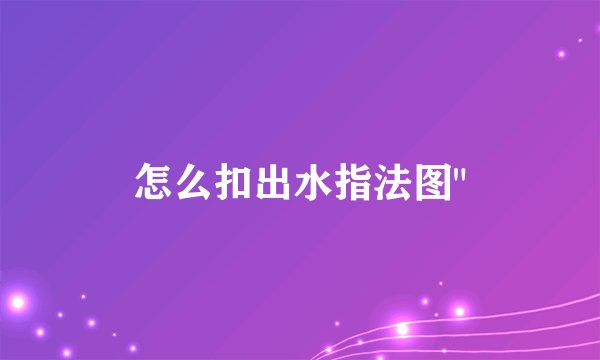 怎么扣出水指法图