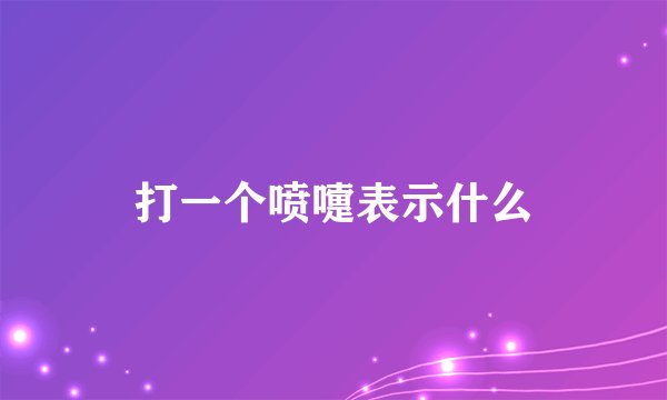 打一个喷嚏表示什么