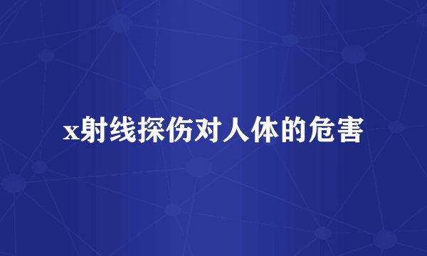 x射线探伤对人体的危害