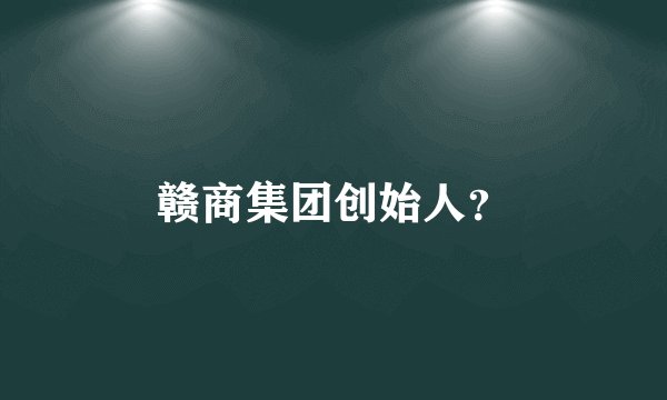 赣商集团创始人？