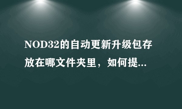 NOD32的自动更新升级包存放在哪文件夹里，如何提取出来？