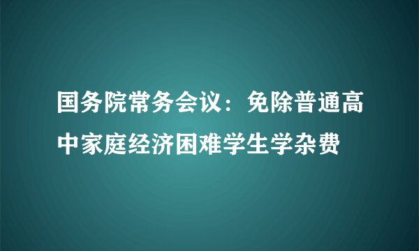 国务院常务会议：免除普通高中家庭经济困难学生学杂费