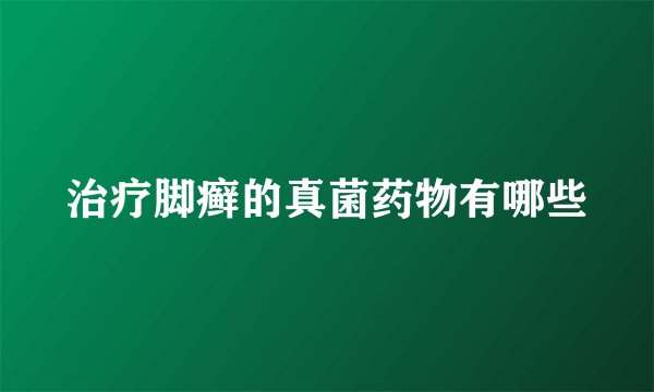 治疗脚癣的真菌药物有哪些