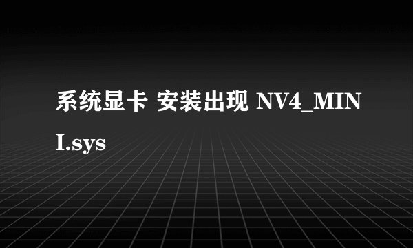 系统显卡 安装出现 NV4_MINI.sys
