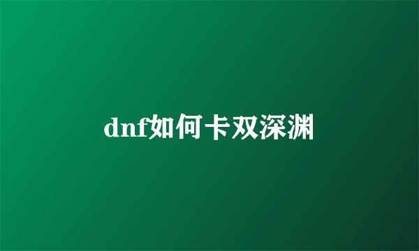 dnf如何卡双深渊