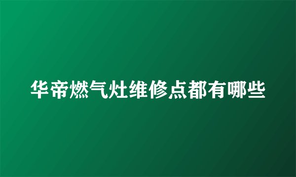 华帝燃气灶维修点都有哪些