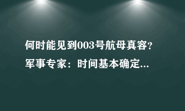 何时能见到003号航母真容？军事专家：时间基本确定，今年就下水